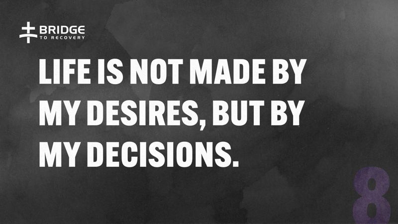 Core Truth 8: Life is not made by my desires, but by my decisions.